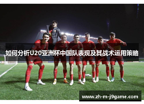 如何分析U20亚洲杯中国队表现及其战术运用策略