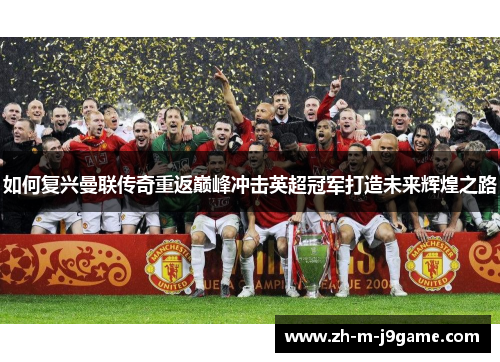 如何复兴曼联传奇重返巅峰冲击英超冠军打造未来辉煌之路