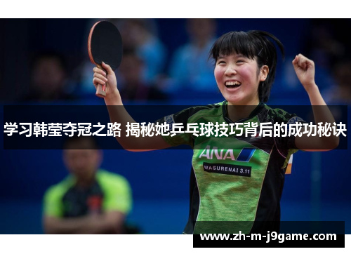 学习韩莹夺冠之路 揭秘她乒乓球技巧背后的成功秘诀