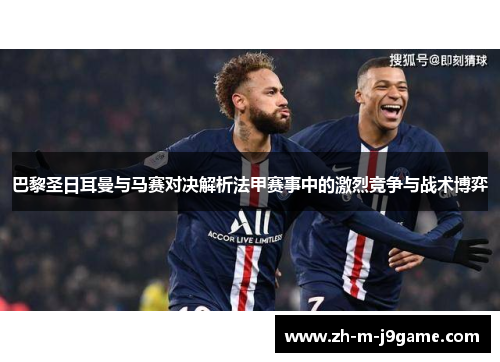巴黎圣日耳曼与马赛对决解析法甲赛事中的激烈竞争与战术博弈 巴黎圣日耳曼与马赛对决解析法甲赛事中的激烈竞争与战术博弈