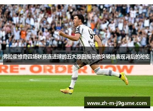 弗拉霍维奇四场联赛连进球的五大原因揭示他突破性表现背后的秘密 弗拉霍维奇四场联赛连进球的五大原因揭示他突破性表现背后的秘密