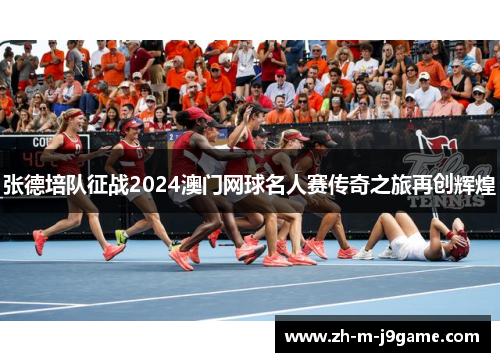 张德培队征战2024澳门网球名人赛传奇之旅再创辉煌 张德培队征战2024澳门网球名人赛传奇之旅再创辉煌