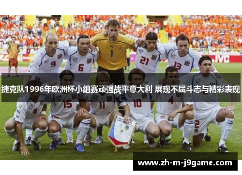 捷克队1996年欧洲杯小组赛顽强战平意大利 展现不屈斗志与精彩表现 捷克队1996年欧洲杯小组赛顽强战平意大利 展现不屈斗志与精彩表现