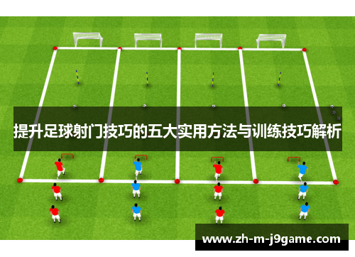 提升足球射门技巧的五大实用方法与训练技巧解析