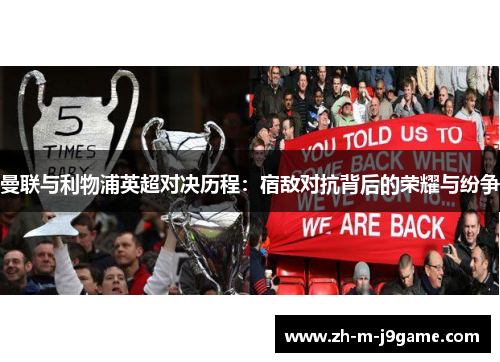 曼联与利物浦英超对决历程:宿敌对抗背后的荣耀与纷争 曼联与利物浦英超对决历程:宿敌对抗背后的荣耀与纷争