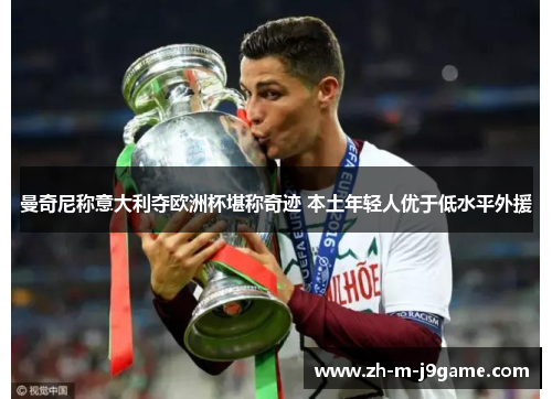 曼奇尼称意大利夺欧洲杯堪称奇迹 本土年轻人优于低水平外援