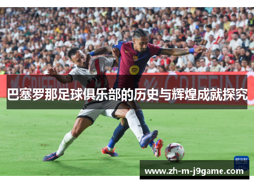巴塞罗那足球俱乐部的历史与辉煌成就探究