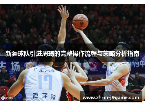 新疆球队引进周琦的完整操作流程与策略分析指南 新疆球队引进周琦的完整操作流程与策略分析指南