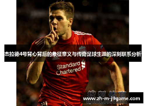 杰拉德4号背心背后的象征意义与传奇足球生涯的深刻联系分析