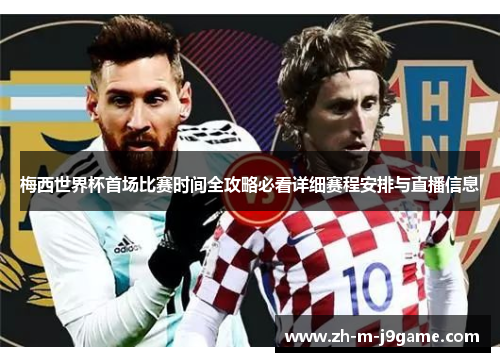 梅西世界杯首场比赛时间全攻略必看详细赛程安排与直播信息