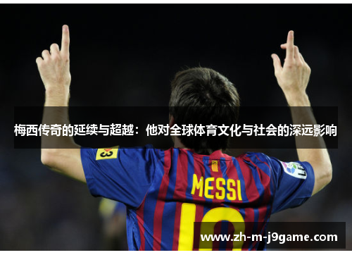 梅西传奇的延续与超越：他对全球体育文化与社会的深远影响