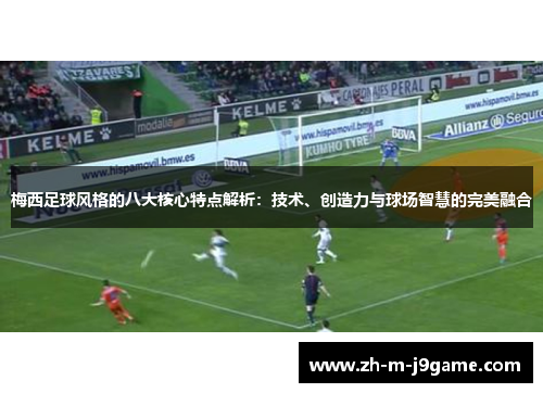 梅西足球风格的八大核心特点解析：技术、创造力与球场智慧的完美融合