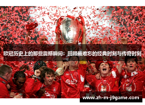 欧冠历史上的那些震撼瞬间:回顾最难忘的经典时刻与传奇时刻 欧冠历史上的那些震撼瞬间:回顾最难忘的经典时刻与传奇时刻