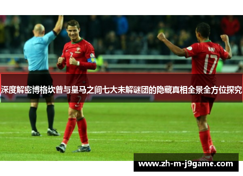 深度解密博格坎普与皇马之间七大未解谜团的隐藏真相全景全方位探究 深度解密博格坎普与皇马之间七大未解谜团的隐藏真相全景全方位探究
