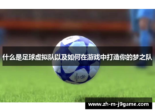 什么是足球虚拟队以及如何在游戏中打造你的梦之队 什么是足球虚拟队以及如何在游戏中打造你的梦之队