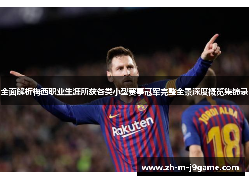 全面解析梅西职业生涯所获各类小型赛事冠军完整全景深度概览集锦录 全面解析梅西职业生涯所获各类小型赛事冠军完整全景深度概览集锦录