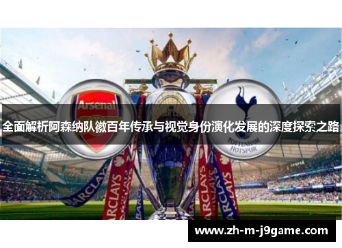 全面解析阿森纳队徽百年传承与视觉身份演化发展的深度探索之路 全面解析阿森纳队徽百年传承与视觉身份演化发展的深度探索之路