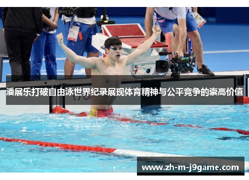 潘展乐打破自由泳世界纪录展现体育精神与公平竞争的崇高价值 潘展乐打破自由泳世界纪录展现体育精神与公平竞争的崇高价值