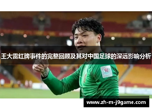王大雷红牌事件的完整回顾及其对中国足球的深远影响分析 王大雷红牌事件的完整回顾及其对中国足球的深远影响分析