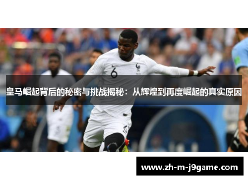 皇马崛起背后的秘密与挑战揭秘：从辉煌到再度崛起的真实原因