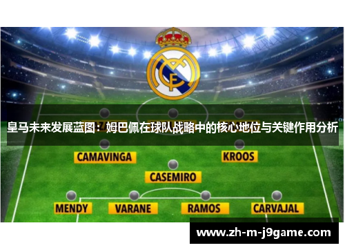 皇马未来发展蓝图：姆巴佩在球队战略中的核心地位与关键作用分析