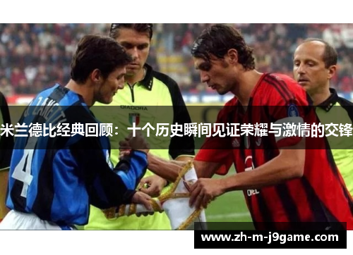 米兰德比经典回顾：十个历史瞬间见证荣耀与激情的交锋