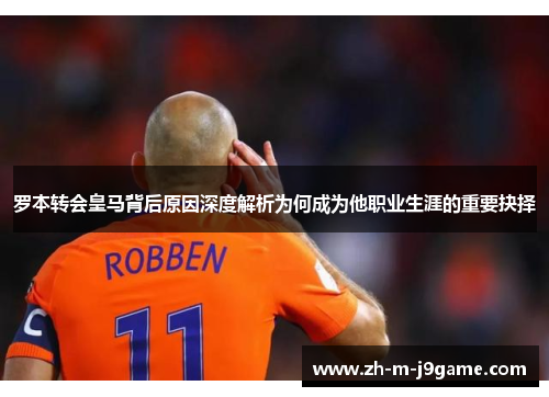 罗本转会皇马背后原因深度解析为何成为他职业生涯的重要抉择