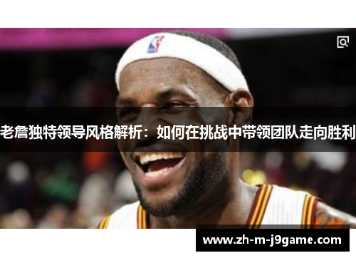 老詹独特领导风格解析：如何在挑战中带领团队走向胜利