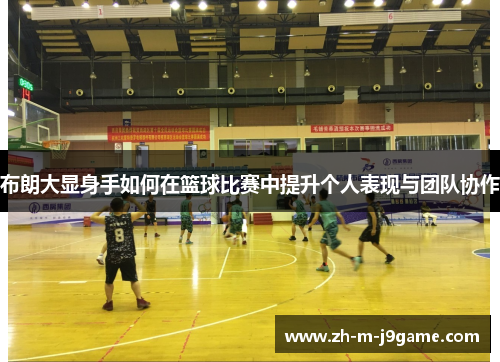 布朗大显身手如何在篮球比赛中提升个人表现与团队协作