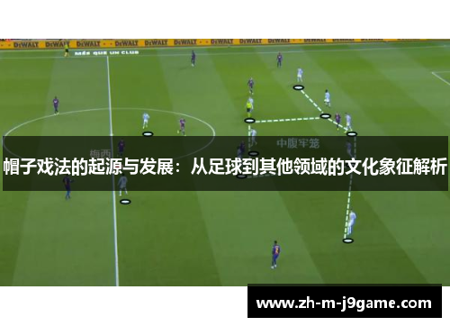 帽子戏法的起源与发展:从足球到其他领域的文化象征解析 帽子戏法的起源与发展:从足球到其他领域的文化象征解析