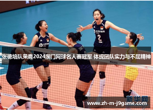 张德培队荣膺2024澳门网球名人赛冠军 体现团队实力与不屈精神