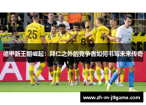 德甲新王朝崛起：拜仁之外的竞争者如何书写未来传奇