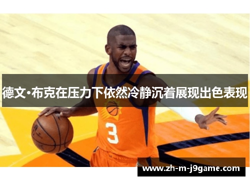 德文·布克在压力下依然冷静沉着展现出色表现