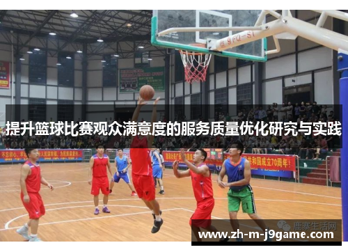 提升篮球比赛观众满意度的服务质量优化研究与实践 提升篮球比赛观众满意度的服务质量优化研究与实践