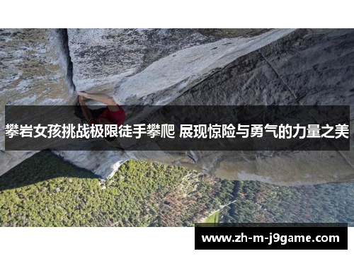 攀岩女孩挑战极限徒手攀爬 展现惊险与勇气的力量之美 攀岩女孩挑战极限徒手攀爬 展现惊险与勇气的力量之美