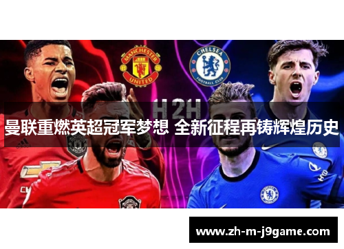 曼联重燃英超冠军梦想 全新征程再铸辉煌历史 曼联重燃英超冠军梦想 全新征程再铸辉煌历史