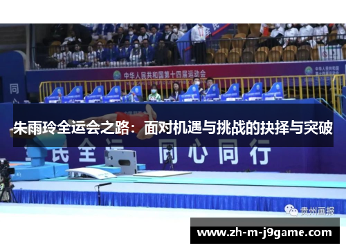 朱雨玲全运会之路：面对机遇与挑战的抉择与突破