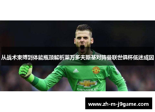 从战术束缚到体能瓶颈解析莱万多夫斯基对阵曼联世俱杯低迷成因