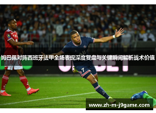 姆巴佩对阵西班牙法甲全场表现深度复盘与关键瞬间解析战术价值
