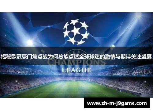 揭秘欧冠豪门焦点战为何总能点燃全球球迷的激情与期待关注盛宴 揭秘欧冠豪门焦点战为何总能点燃全球球迷的激情与期待关注盛宴