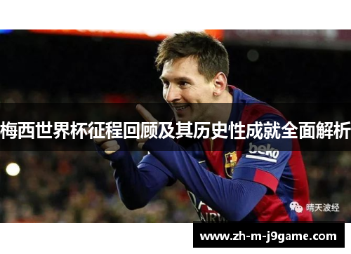 梅西世界杯征程回顾及其历史性成就全面解析