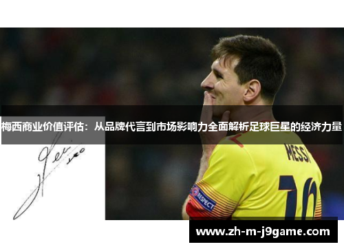梅西商业价值评估:从品牌代言到市场影响力全面解析足球巨星的经济力量 梅西商业价值评估:从品牌代言到市场影响力全面解析足球巨星的经济力量