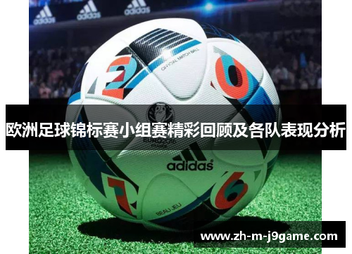 欧洲足球锦标赛小组赛精彩回顾及各队表现分析 欧洲足球锦标赛小组赛精彩回顾及各队表现分析