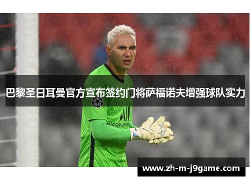 巴黎圣日耳曼官方宣布签约门将萨福诺夫增强球队实力