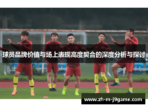 球员品牌价值与场上表现高度契合的深度分析与探讨