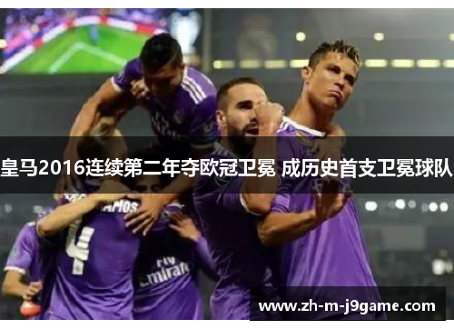 皇马2016连续第二年夺欧冠卫冕 成历史首支卫冕球队
