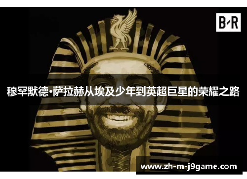 穆罕默德·萨拉赫从埃及少年到英超巨星的荣耀之路