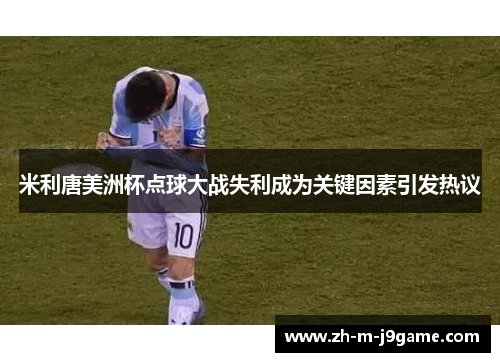 米利唐美洲杯点球大战失利成为关键因素引发热议