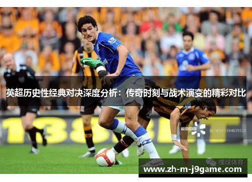 英超历史性经典对决深度分析：传奇时刻与战术演变的精彩对比