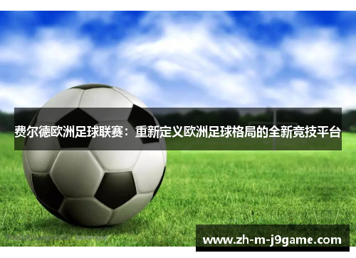 费尔德欧洲足球联赛:重新定义欧洲足球格局的全新竞技平台 费尔德欧洲足球联赛:重新定义欧洲足球格局的全新竞技平台